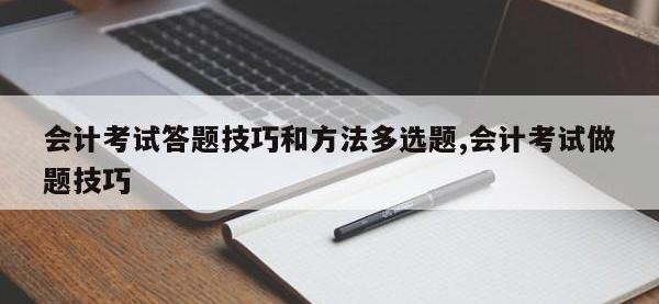会计考试答题技巧和方法多选题,会计考试做题技巧