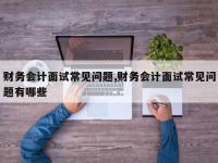财务会计面试常见问题,财务会计面试常见问题有哪些