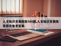 人文知识竞赛题库500题,人文知识竞赛简答题及参考答案