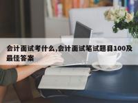 会计面试考什么,会计面试笔试题目100及最佳答案