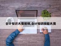 会计知识大赛视频,会计知识技能大赛