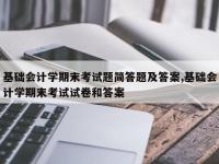基础会计学期末考试题简答题及答案,基础会计学期末考试试卷和答案