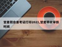 甘肃初会准考证打印2021,甘肃初会审核时间