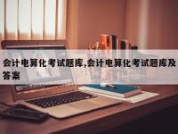 会计电算化考试题库,会计电算化考试题库及答案