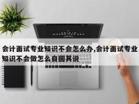 会计面试专业知识不会怎么办,会计面试专业知识不会做怎么自圆其说