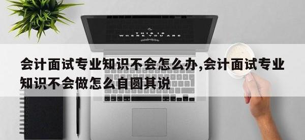 会计面试专业知识不会怎么办,会计面试专业知识不会做怎么自圆其说