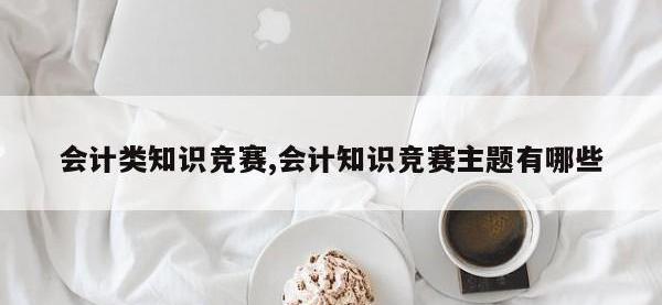 会计类知识竞赛,会计知识竞赛主题有哪些