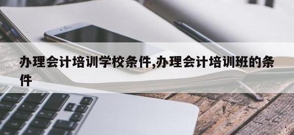 办理会计培训学校条件,办理会计培训班的条件