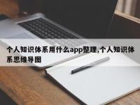 个人知识体系用什么app整理,个人知识体系思维导图