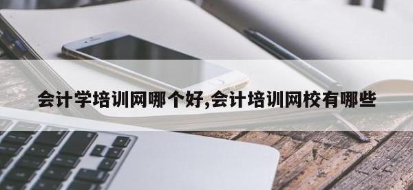 会计学培训网哪个好,会计培训网校有哪些