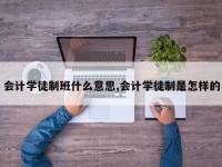 会计学徒制班什么意思,会计学徒制是怎样的
