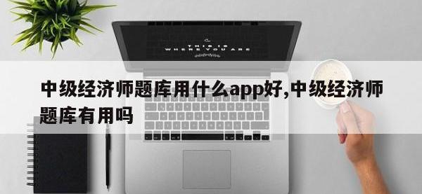 中级经济师题库用什么app好,中级经济师题库有用吗