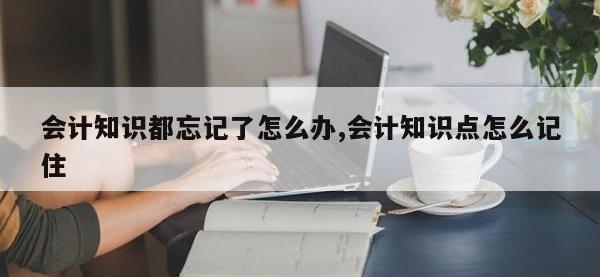 会计知识都忘记了怎么办,会计知识点怎么记住