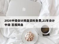2026中级会计网盘资料免费,21年会计中级 百度网盘