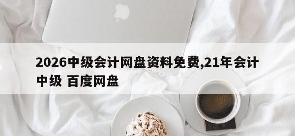 2026中级会计网盘资料免费,21年会计中级 百度网盘
