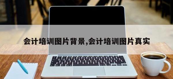 会计培训图片背景,会计培训图片真实