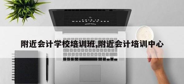 附近会计学校培训班,附近会计培训中心