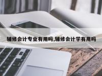 辅修会计专业有用吗,辅修会计学有用吗
