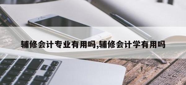 辅修会计专业有用吗,辅修会计学有用吗