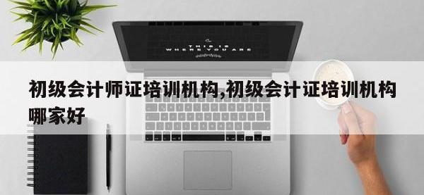 初级会计师证培训机构,初级会计证培训机构哪家好