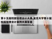 第十五届校园管理会计大赛,复旦大学第十届校园管理会计案例大赛答案