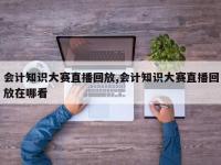 会计知识大赛直播回放,会计知识大赛直播回放在哪看