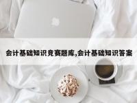 会计基础知识竞赛题库,会计基础知识答案