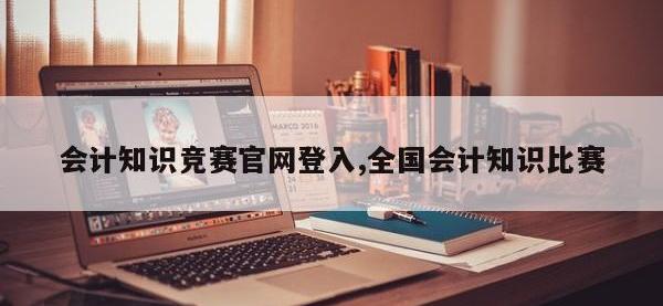 会计知识竞赛官网登入,全国会计知识比赛