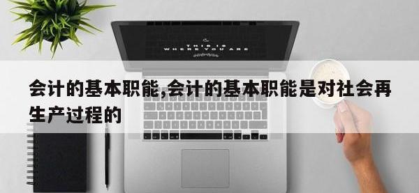 会计的基本职能,会计的基本职能是对社会再生产过程的