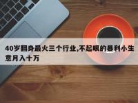 40岁翻身最火三个行业,不起眼的暴利小生意月入十万