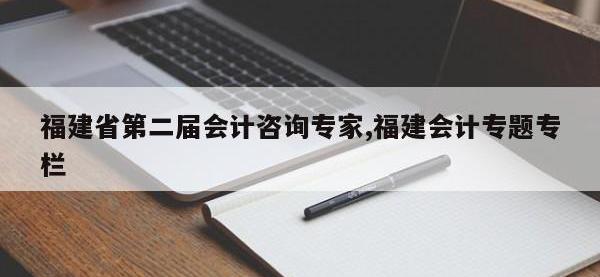 福建省第二届会计咨询专家,福建会计专题专栏