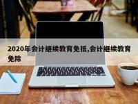 2020年会计继续教育免抵,会计继续教育免除