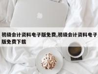 初级会计资料电子版免费,初级会计资料电子版免费下载