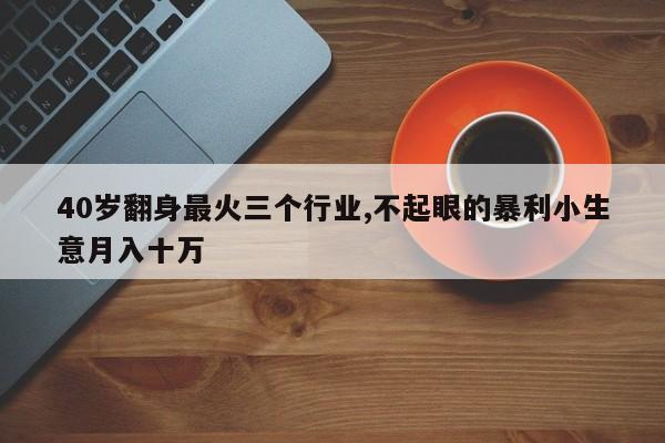 40岁翻身最火三个行业,不起眼的暴利小生意月入十万
