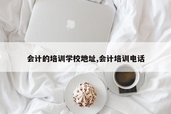 会计的培训学校地址,会计培训电话