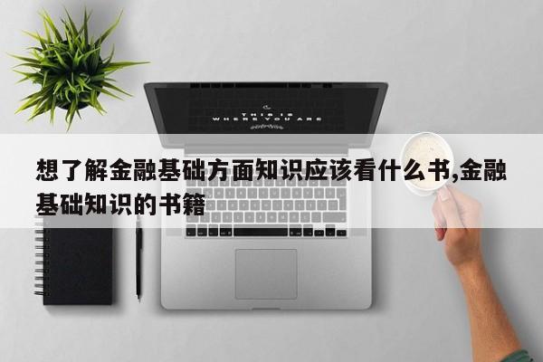 想了解金融基础方面知识应该看什么书,金融基础知识的书籍