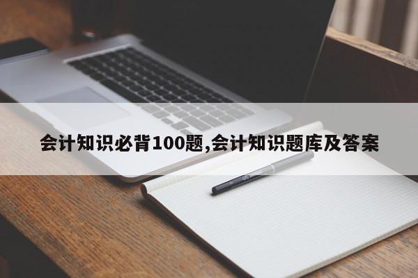 会计知识必背100题,会计知识题库及答案