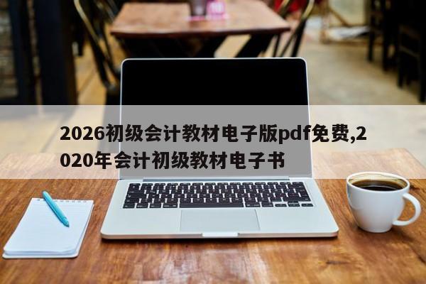 2026初级会计教材电子版pdf免费,2020年会计初级教材电子书