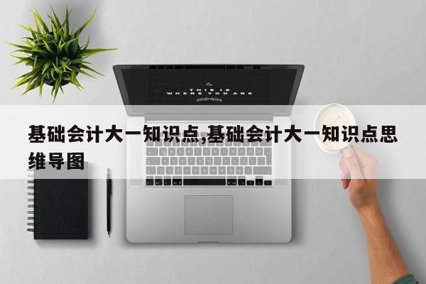 基础会计大一知识点,基础会计大一知识点思维导图