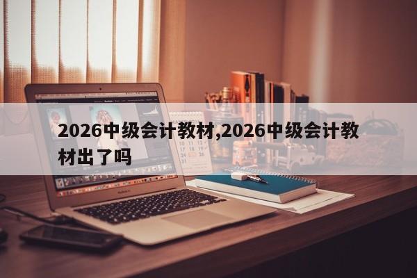 2026中级会计教材,2026中级会计教材出了吗