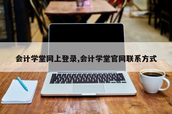 会计学堂网上登录,会计学堂官网联系方式