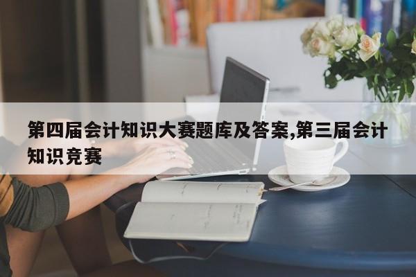 第四届会计知识大赛题库及答案,第三届会计知识竞赛