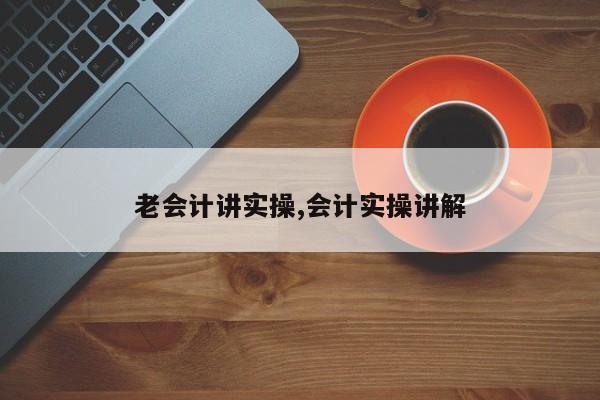 老会计讲实操,会计实操讲解
