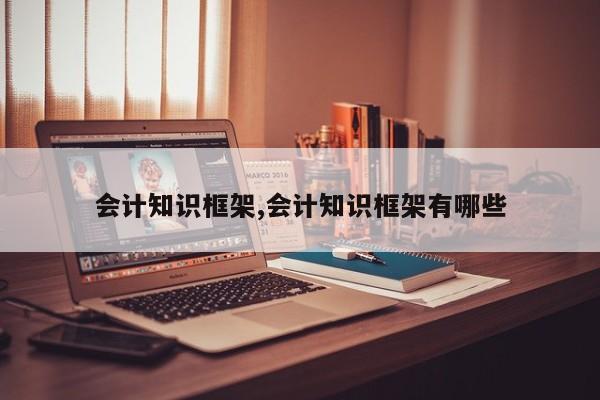 会计知识框架,会计知识框架有哪些